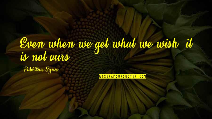 Publilius Quotes By Publilius Syrus: Even when we get what we wish, it