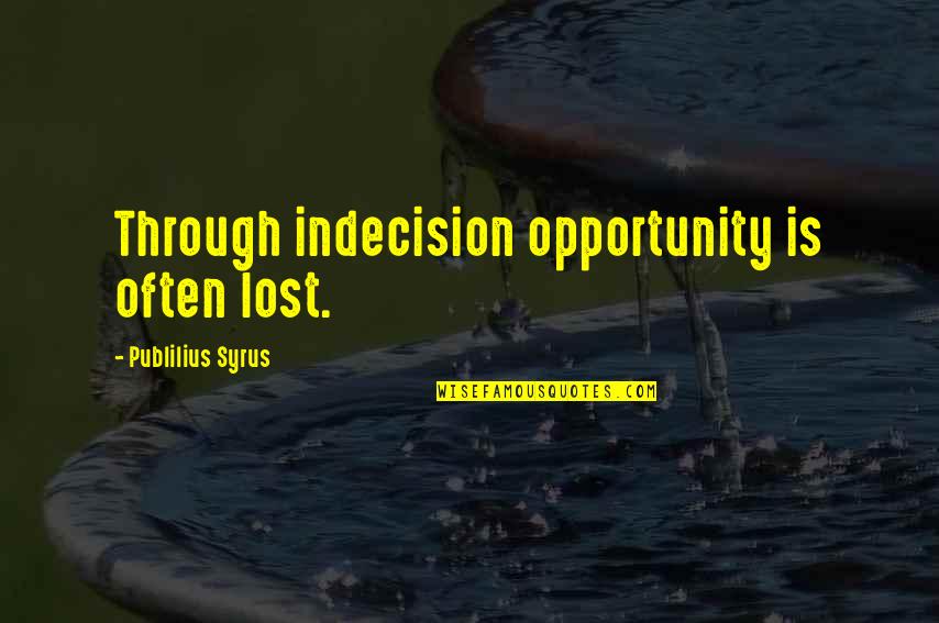 Publilius Quotes By Publilius Syrus: Through indecision opportunity is often lost.