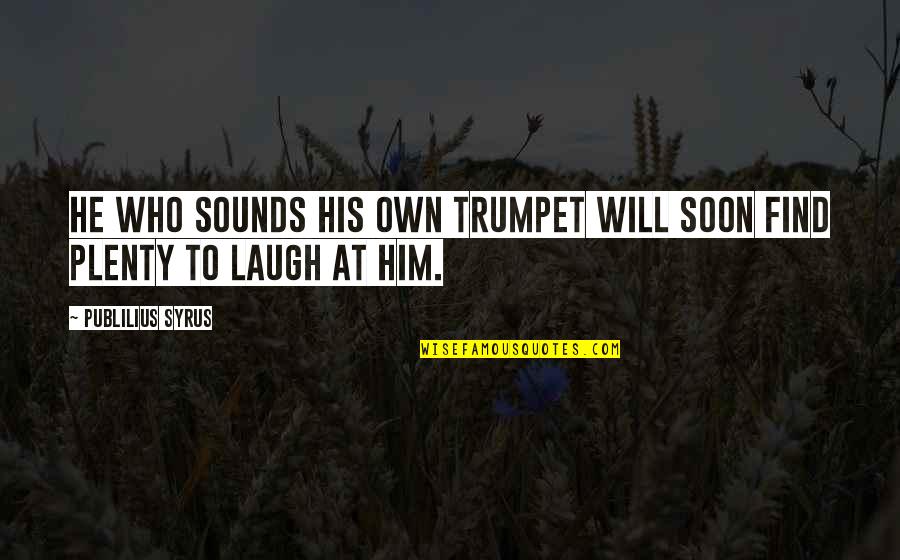Publilius Quotes By Publilius Syrus: He who sounds his own trumpet will soon