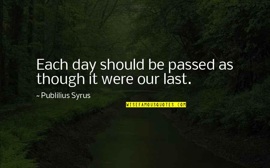 Publilius Quotes By Publilius Syrus: Each day should be passed as though it