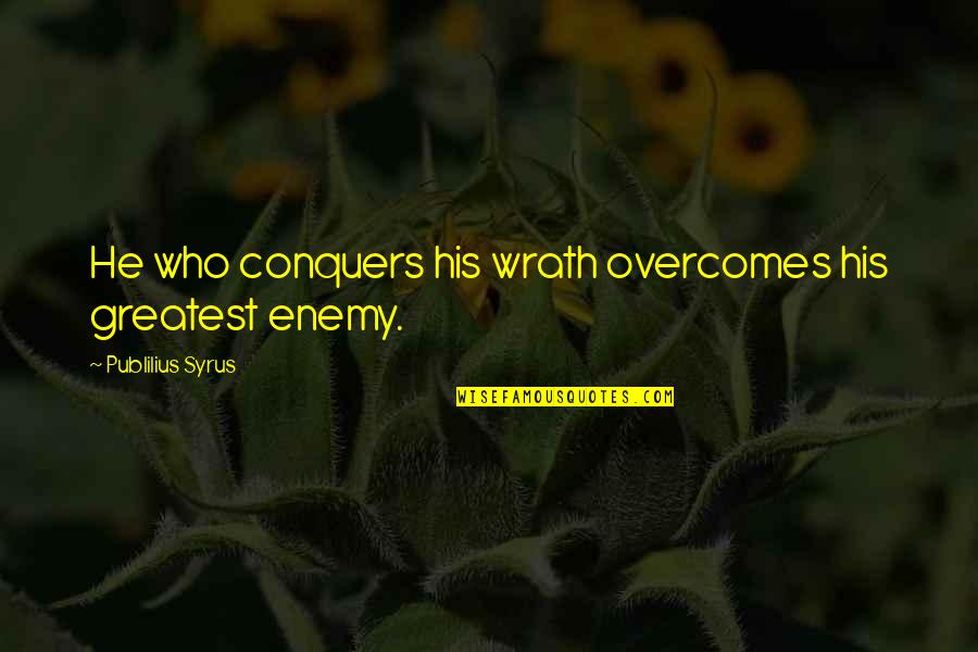 Publilius Quotes By Publilius Syrus: He who conquers his wrath overcomes his greatest