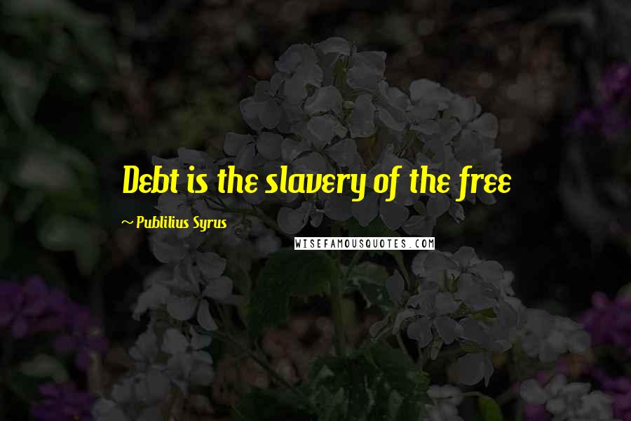 Publilius Syrus quotes: Debt is the slavery of the free