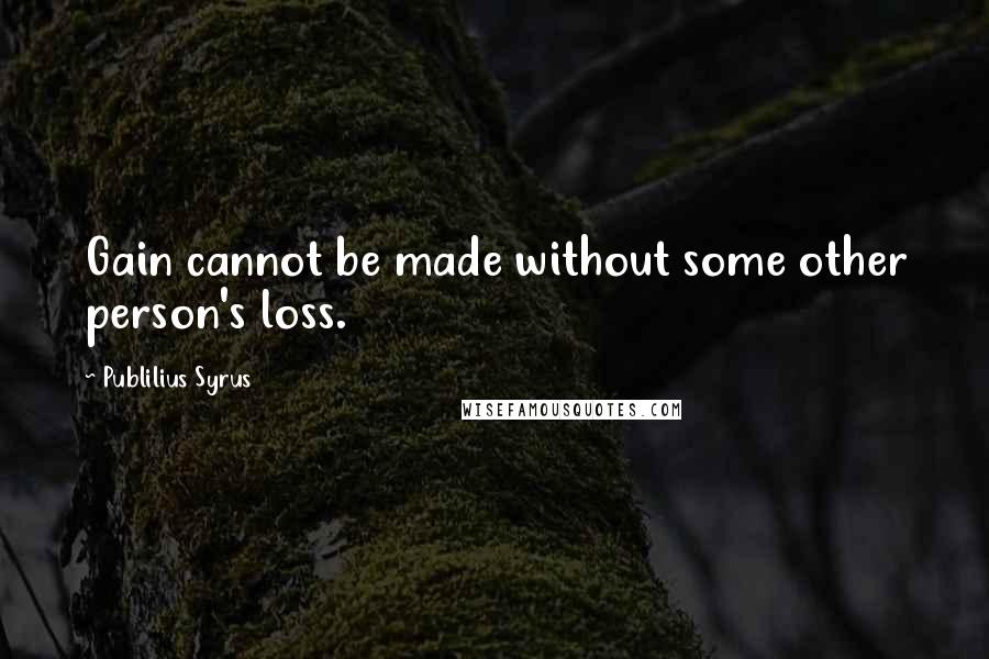 Publilius Syrus quotes: Gain cannot be made without some other person's loss.