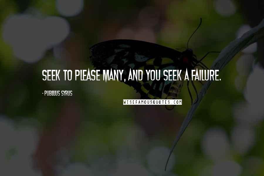 Publilius Syrus quotes: Seek to please many, and you seek a failure.