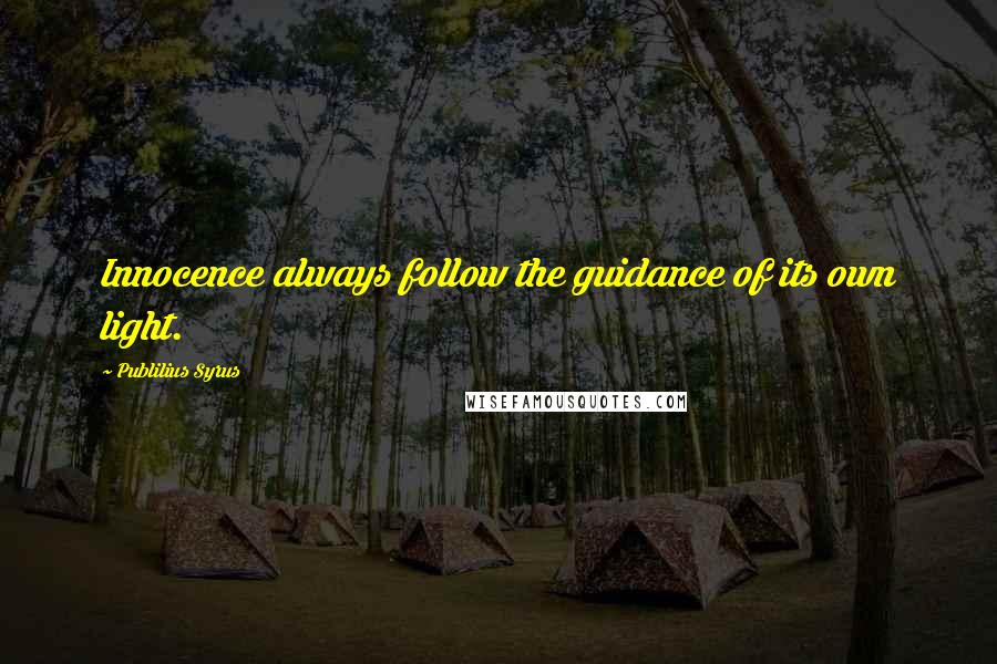 Publilius Syrus quotes: Innocence always follow the guidance of its own light.