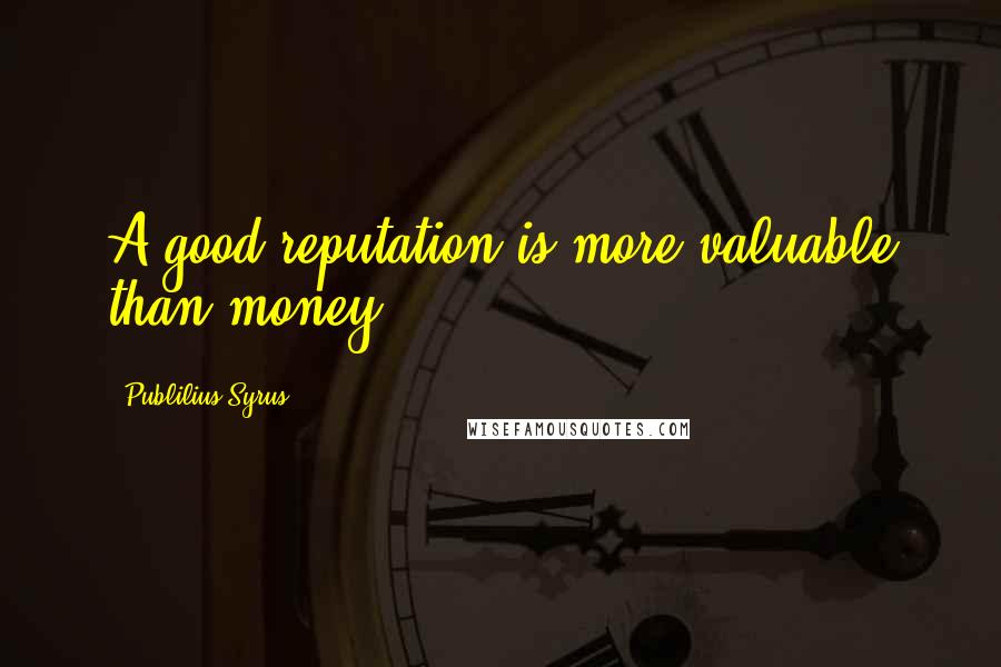 Publilius Syrus quotes: A good reputation is more valuable than money.