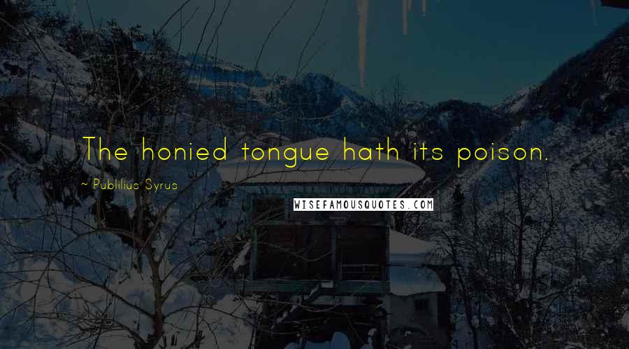 Publilius Syrus quotes: The honied tongue hath its poison.