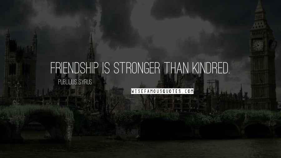 Publilius Syrus quotes: Friendship is stronger than kindred.