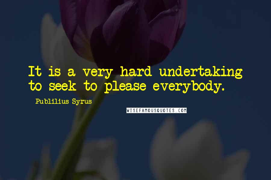 Publilius Syrus quotes: It is a very hard undertaking to seek to please everybody.
