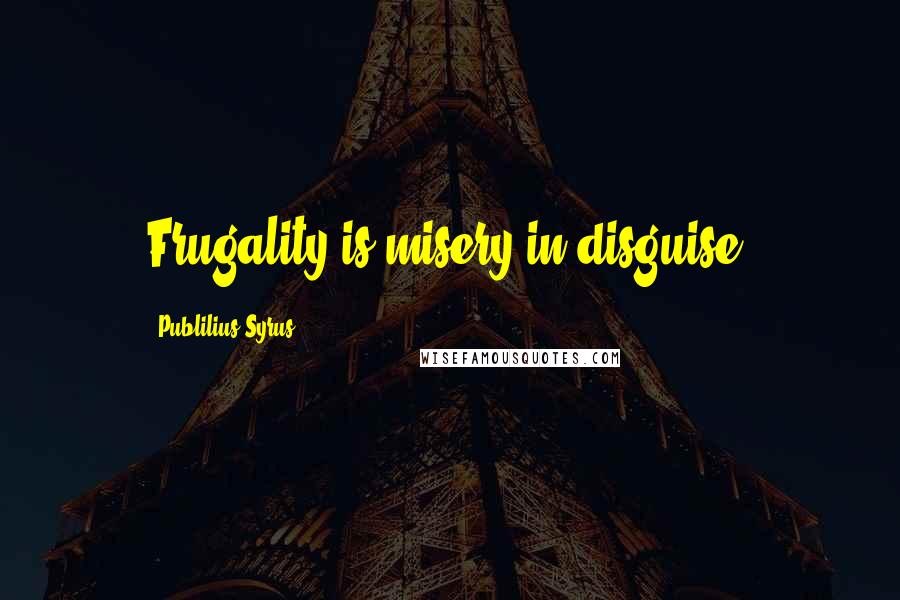Publilius Syrus quotes: Frugality is misery in disguise.