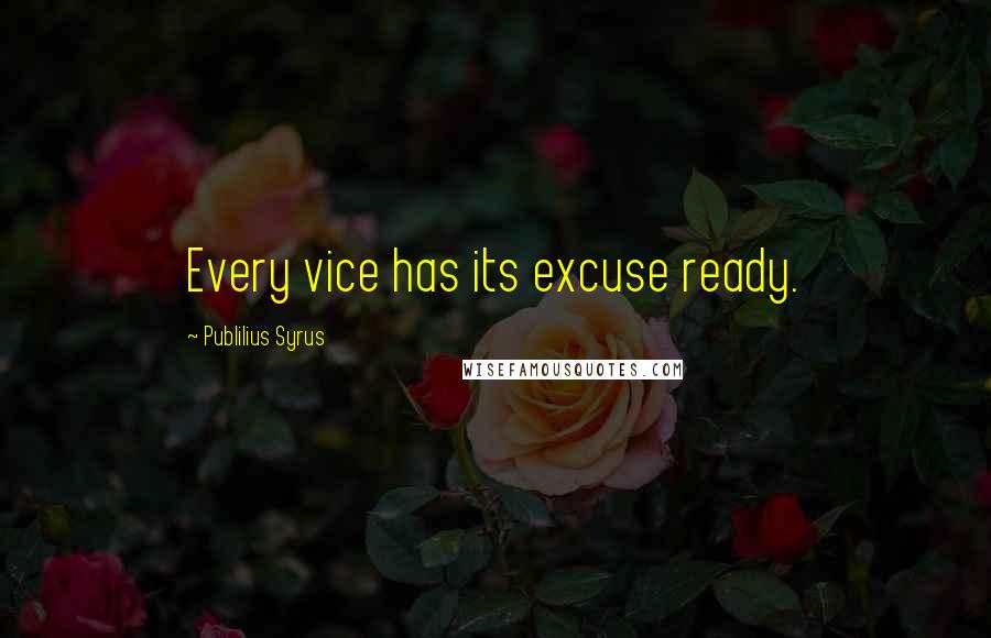 Publilius Syrus quotes: Every vice has its excuse ready.