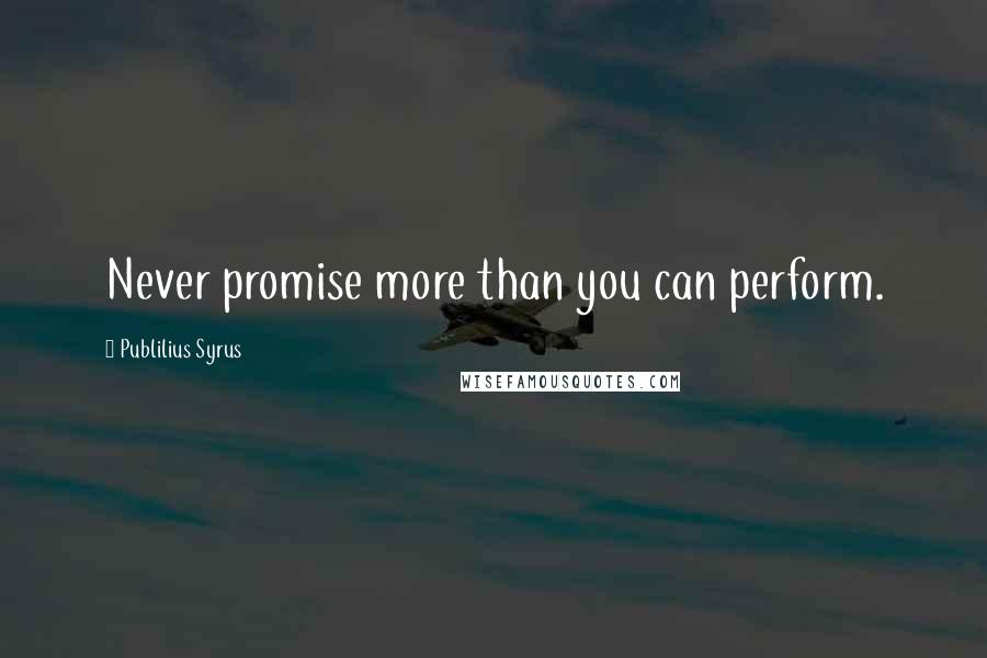 Publilius Syrus quotes: Never promise more than you can perform.