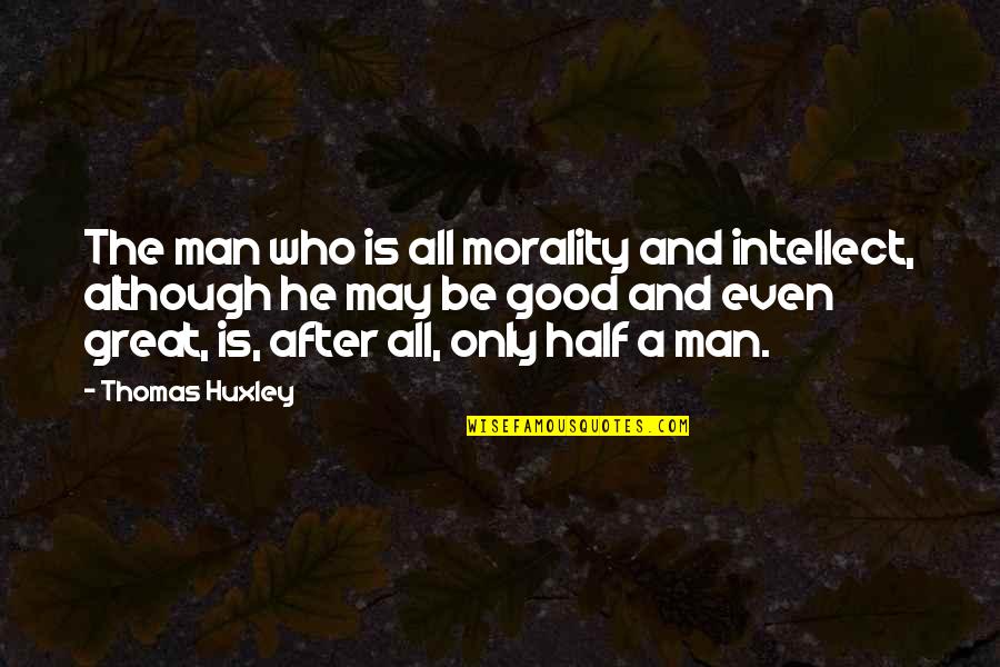 Publio Quotes By Thomas Huxley: The man who is all morality and intellect,