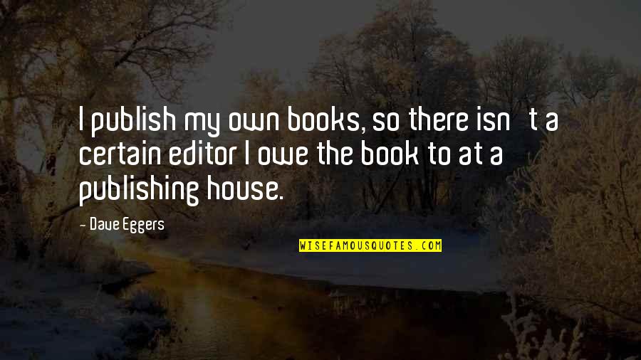 Publish My Own Quotes By Dave Eggers: I publish my own books, so there isn't