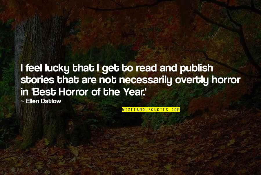 Publish My Own Quotes By Ellen Datlow: I feel lucky that I get to read