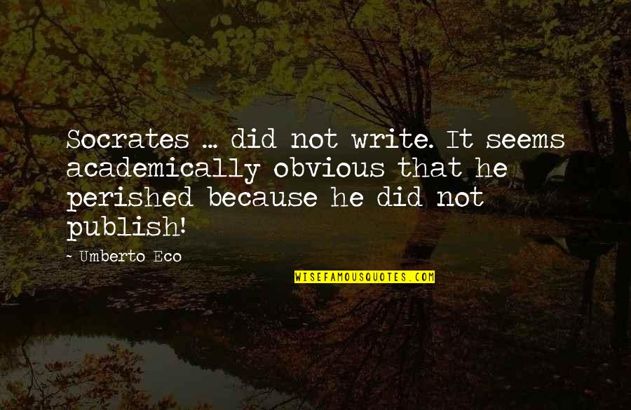 Publish My Own Quotes By Umberto Eco: Socrates ... did not write. It seems academically