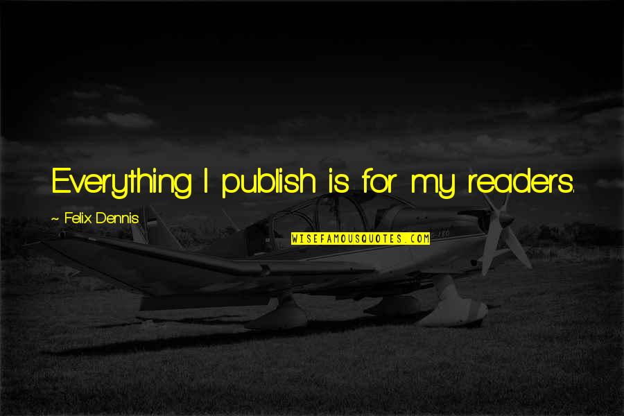 Publish My Quotes By Felix Dennis: Everything I publish is for my readers.