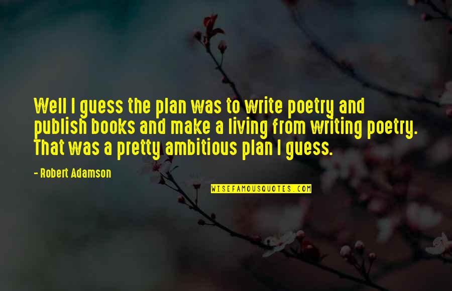 Publish My Quotes By Robert Adamson: Well I guess the plan was to write