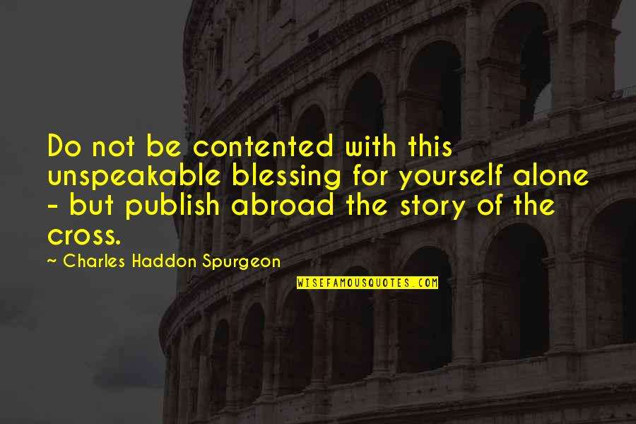 Publish Your Quotes By Charles Haddon Spurgeon: Do not be contented with this unspeakable blessing