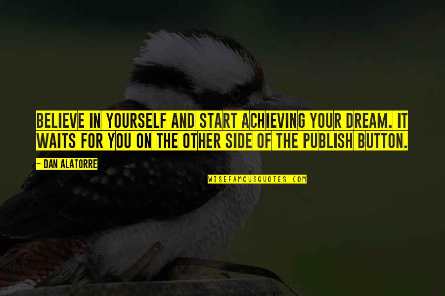 Publish Your Quotes By Dan Alatorre: Believe in yourself and start achieving your dream.