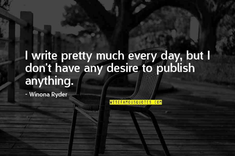 Publish Your Quotes By Winona Ryder: I write pretty much every day, but I