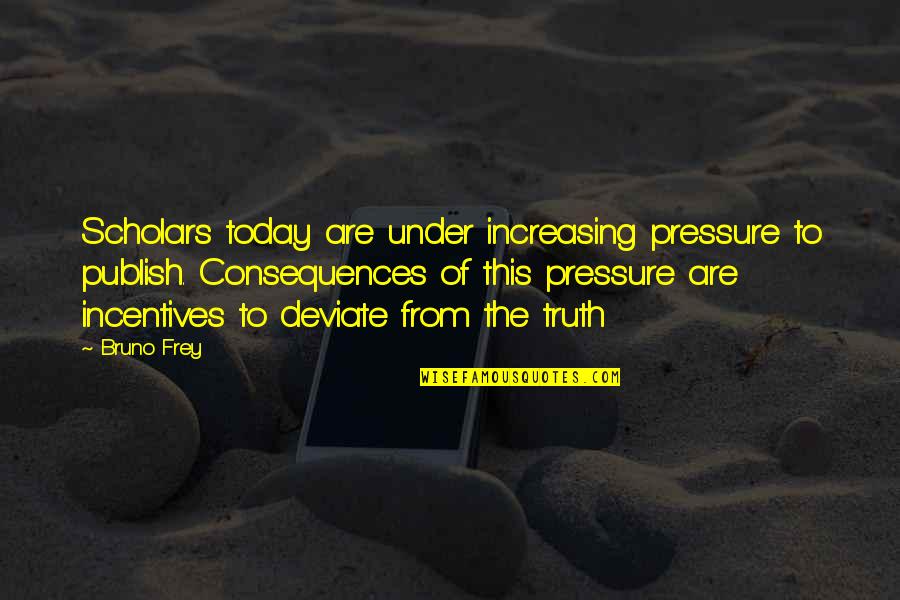 Publish'd Quotes By Bruno Frey: Scholars today are under increasing pressure to publish.