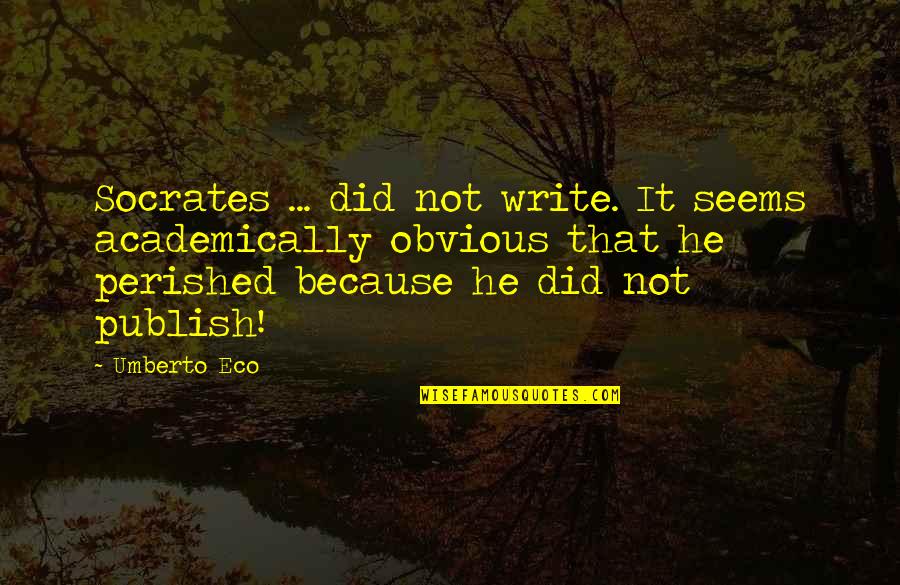 Publish'd Quotes By Umberto Eco: Socrates ... did not write. It seems academically