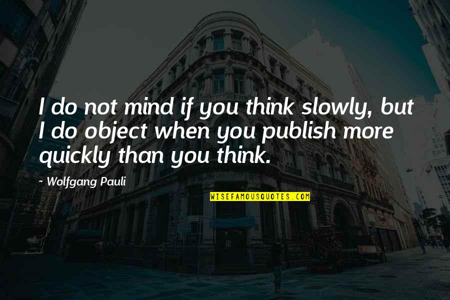 Publish'd Quotes By Wolfgang Pauli: I do not mind if you think slowly,