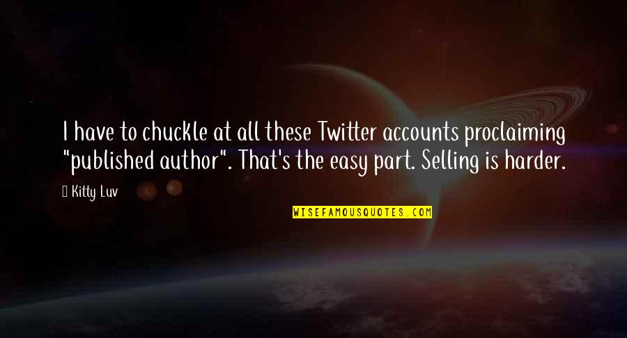 Published Author Quotes By Kitty Luv: I have to chuckle at all these Twitter