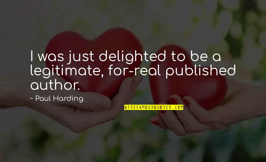 Published Author Quotes By Paul Harding: I was just delighted to be a legitimate,