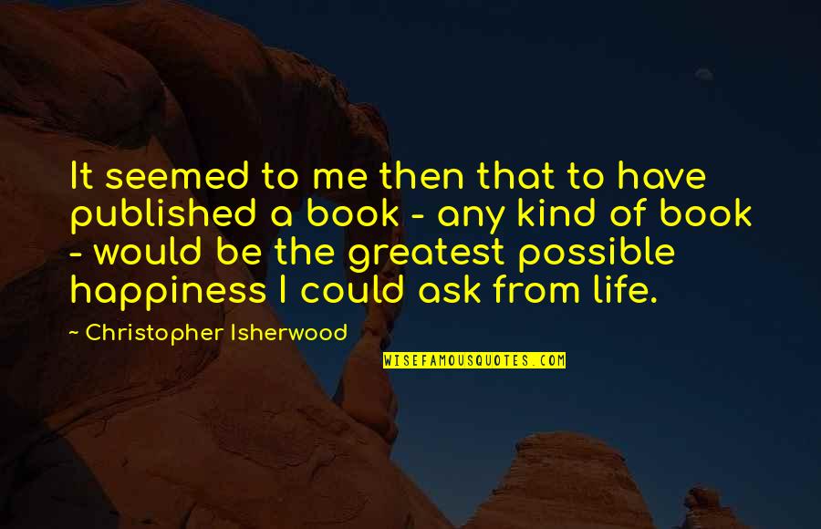 Published Life Quotes By Christopher Isherwood: It seemed to me then that to have