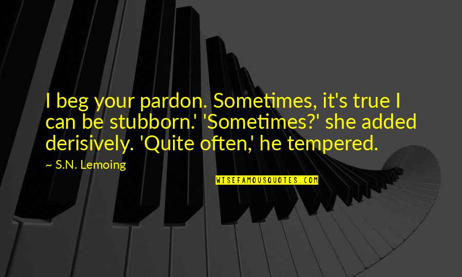 Published Quotes By S.N. Lemoing: I beg your pardon. Sometimes, it's true I