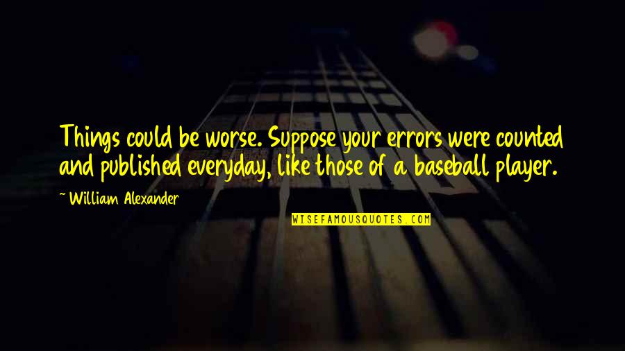 Published Quotes By William Alexander: Things could be worse. Suppose your errors were