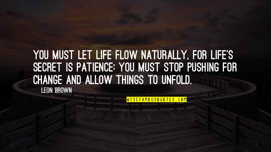 Publishers For Peace Quotes By Leon Brown: You must let life flow naturally, for life's