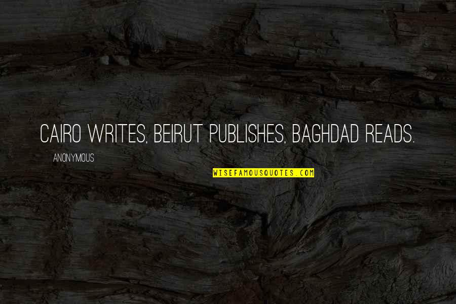 Publishes Quotes By Anonymous: Cairo writes, Beirut publishes, Baghdad reads. Publishes Quotes By Anonymous: Cairo writes, Beirut publishes, Baghdad reads.