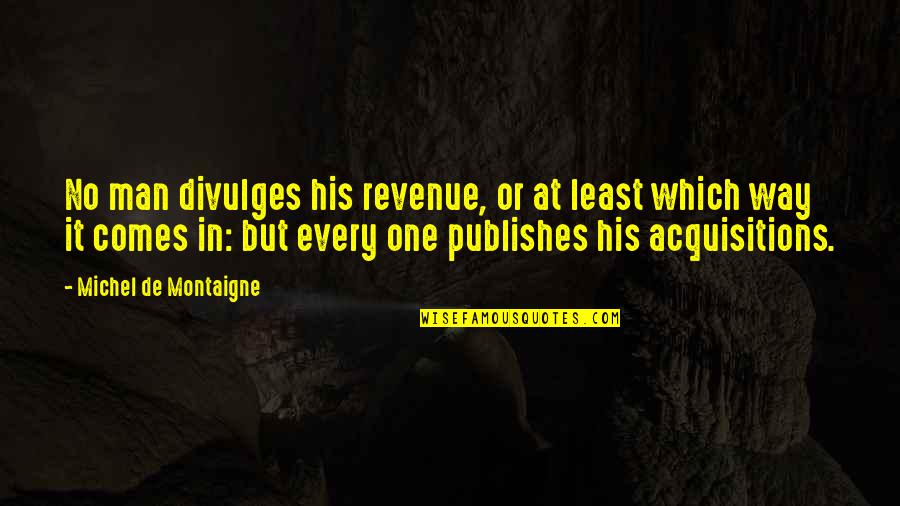Publishes Quotes By Michel De Montaigne: No man divulges his revenue, or at least Publishes Quotes By Michel De Montaigne: No man divulges his revenue, or at least