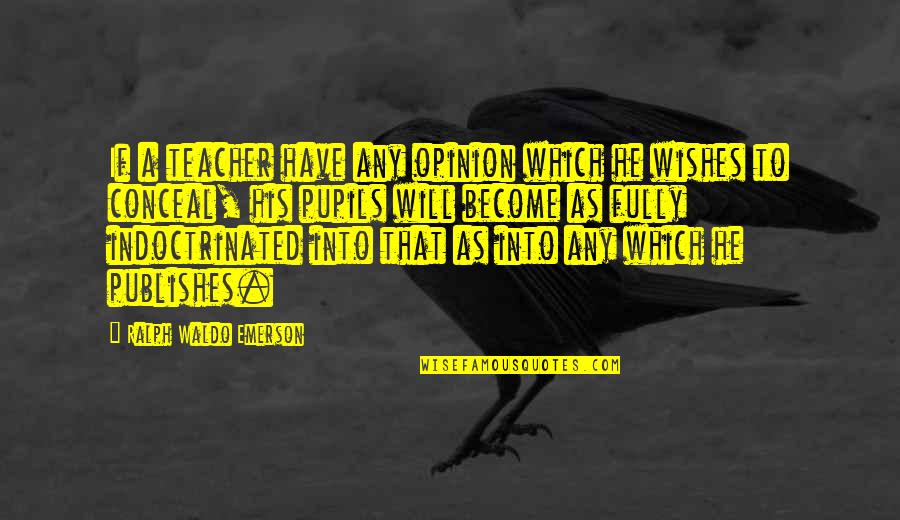 Publishes Quotes By Ralph Waldo Emerson: If a teacher have any opinion which he Publishes Quotes By Ralph Waldo Emerson: If a teacher have any opinion which he