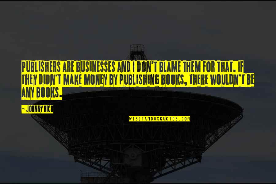 Publishing Books Quotes By Johnny Rich: Publishers are businesses and I don't blame them Publishing Books Quotes By Johnny Rich: Publishers are businesses and I don't blame them
