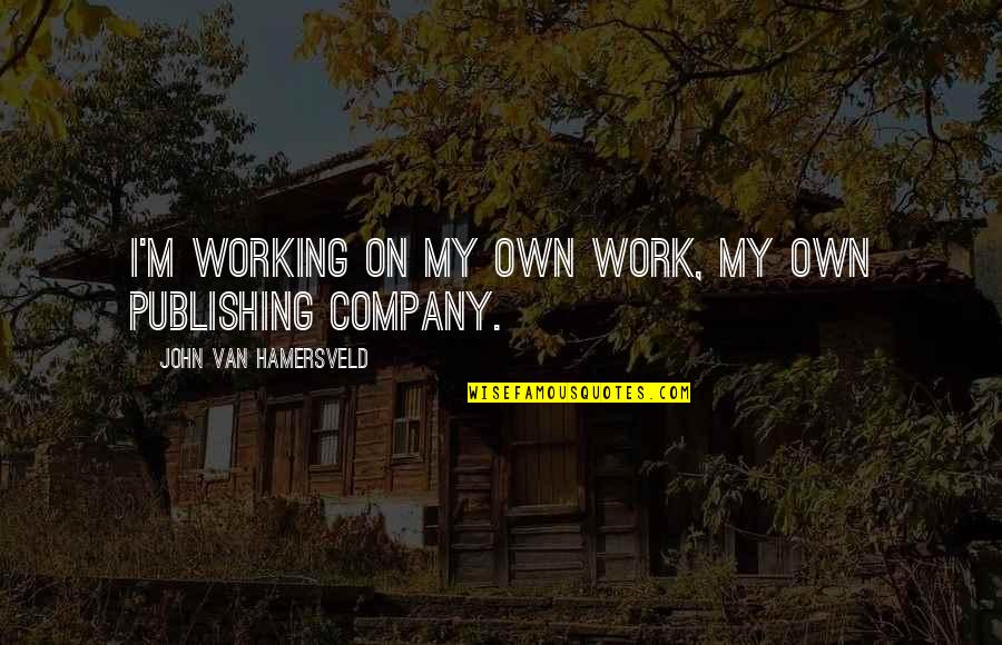 Publishing Company Quotes By John Van Hamersveld: I'm working on my own work, my own Publishing Company Quotes By John Van Hamersveld: I'm working on my own work, my own