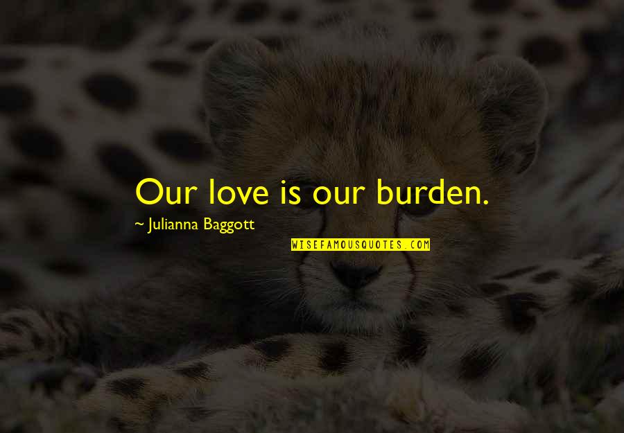 Publishing House Quotes By Julianna Baggott: Our love is our burden.