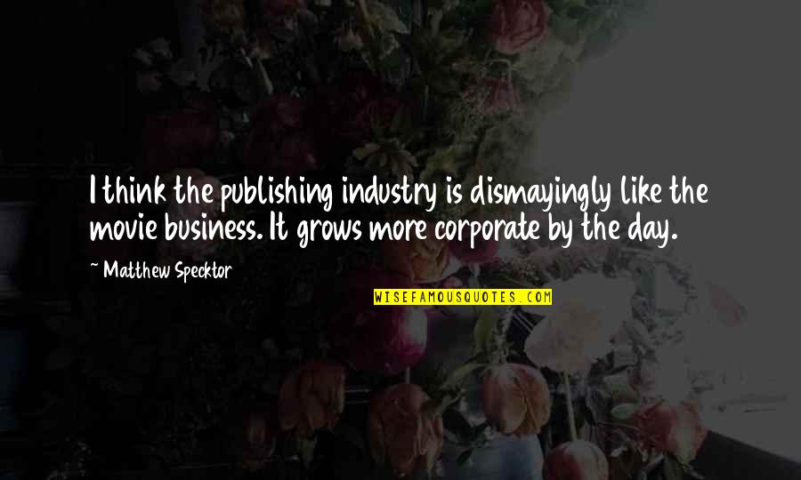 Publishing Quotes By Matthew Specktor: I think the publishing industry is dismayingly like Publishing Quotes By Matthew Specktor: I think the publishing industry is dismayingly like