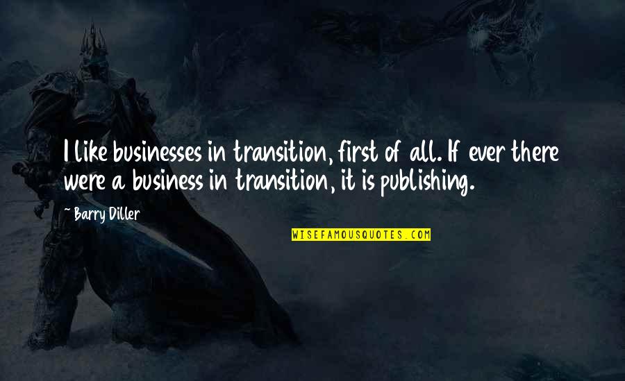 Publishing's Quotes By Barry Diller: I like businesses in transition, first of all.