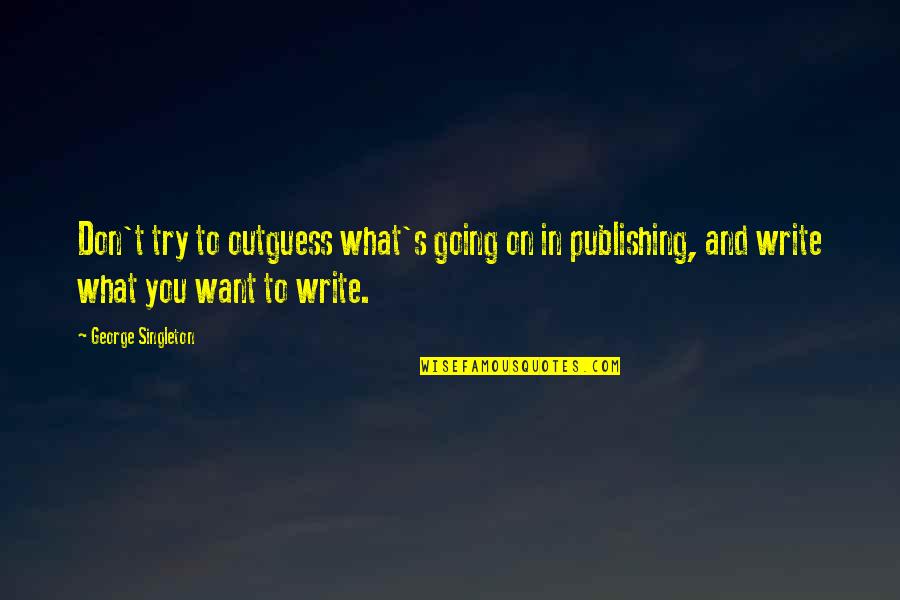 Publishing's Quotes By George Singleton: Don't try to outguess what's going on in