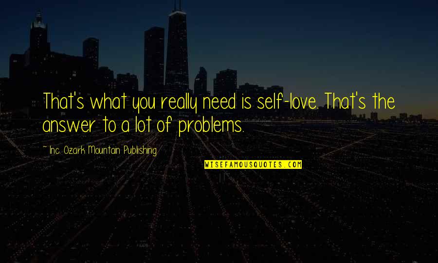 Publishing's Quotes By Inc. Ozark Mountain Publishing: That's what you really need is self-love. That's