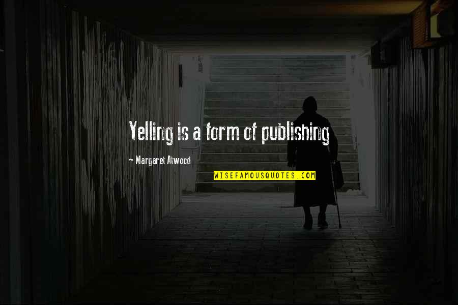 Publishing's Quotes By Margaret Atwood: Yelling is a form of publishing