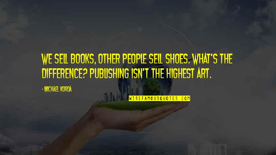 Publishing's Quotes By Michael Korda: We sell books, other people sell shoes. What's