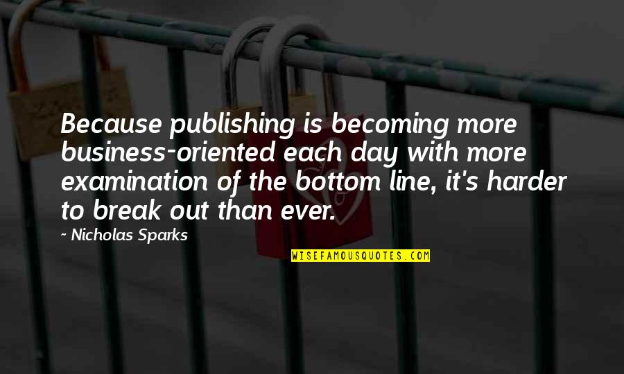 Publishing's Quotes By Nicholas Sparks: Because publishing is becoming more business-oriented each day