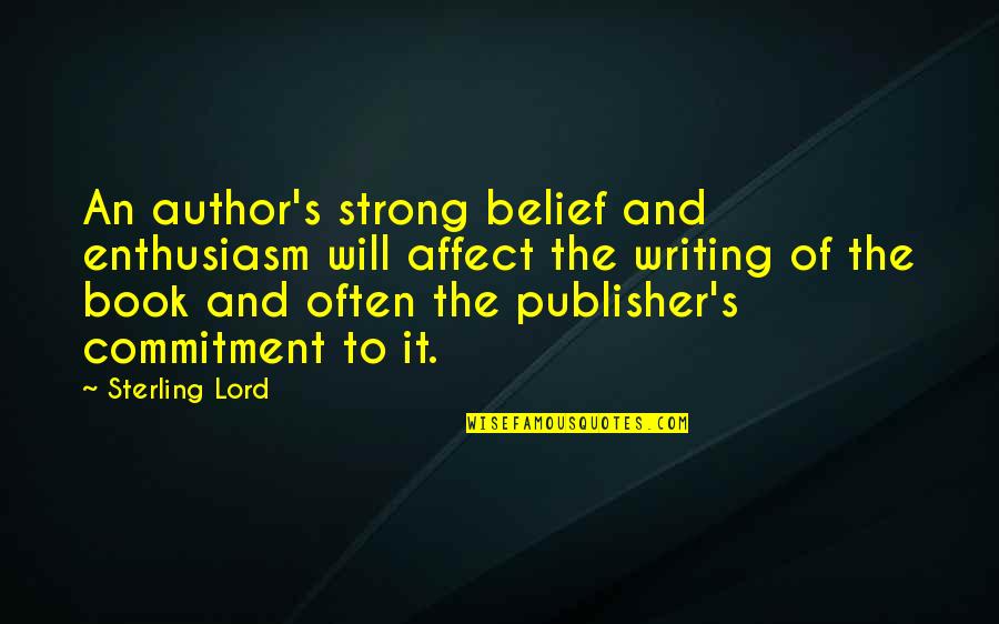 Publishing's Quotes By Sterling Lord: An author's strong belief and enthusiasm will affect