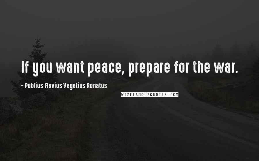 Publius Flavius Vegetius Renatus quotes: If you want peace, prepare for the war.