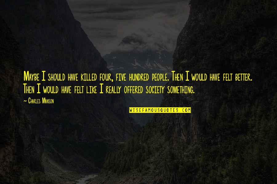 Publius Horatius Cocles Quotes By Charles Manson: Maybe I should have killed four, five hundred Publius Horatius Cocles Quotes By Charles Manson: Maybe I should have killed four, five hundred